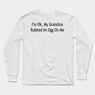 i'm ok, my grandma rubbed an egg on me Long Sleeve T-Shirt